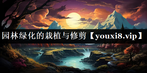 园林绿化的栽植与修剪