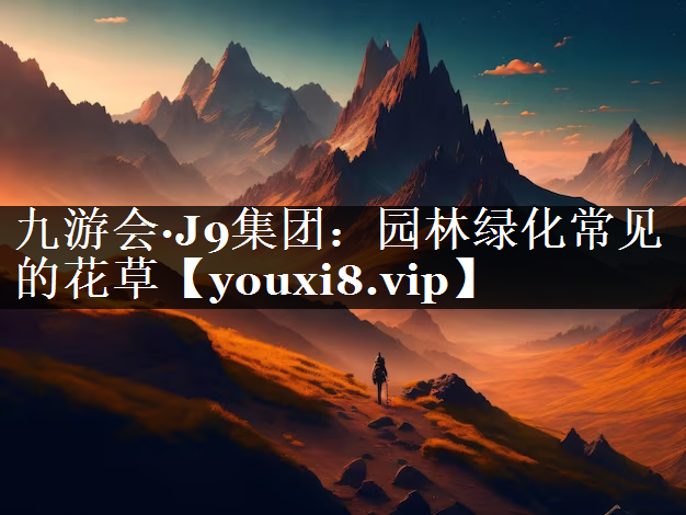 园林绿化常见的花草 园林绿化常见的花草