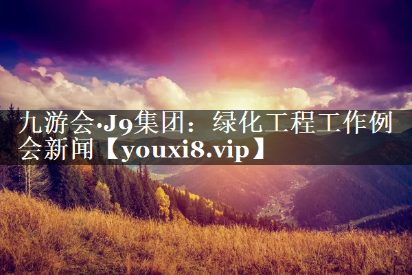 绿化工程工作例会新闻