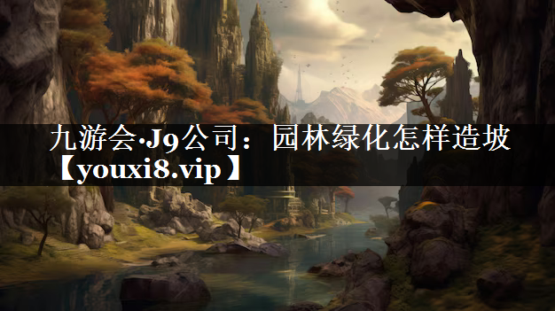 园林绿化怎样造坡