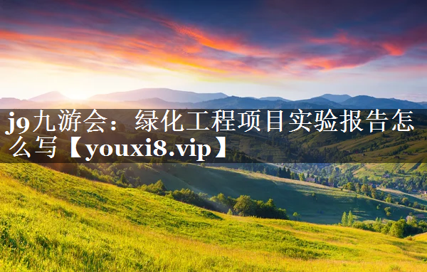 绿化工程项目实验报告怎么写