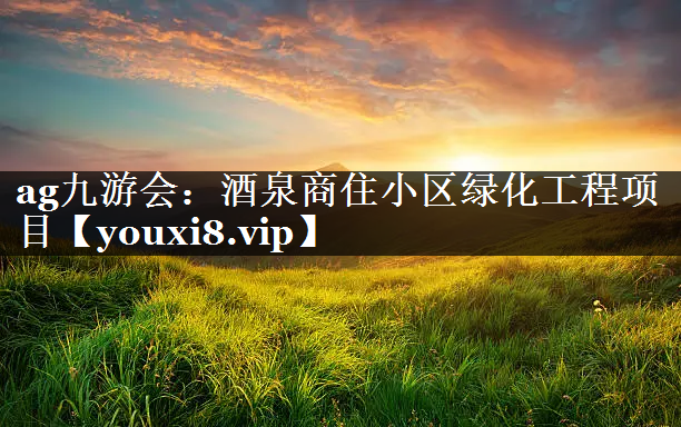 酒泉商住小区绿化工程项目