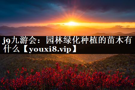 园林绿化种植的苗木有什么