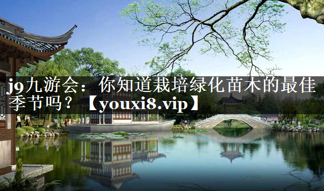 你知道栽培绿化苗木的最佳季节吗？