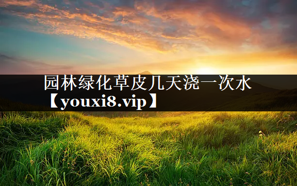 园林绿化草皮几天浇一次水