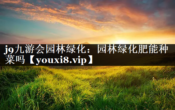 园林绿化肥能种菜吗