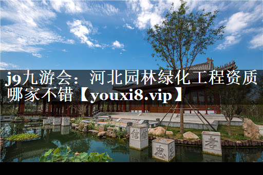河北园林绿化工程资质哪家不错