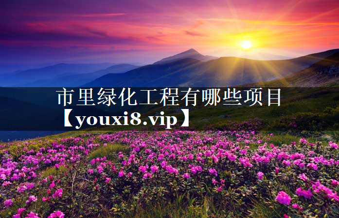 市里绿化工程有哪些项目